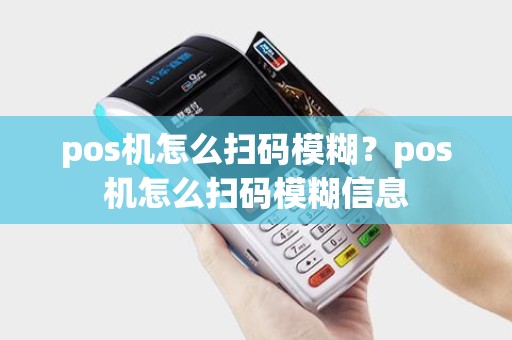 pos机怎么扫码模糊？pos机怎么扫码模糊信息