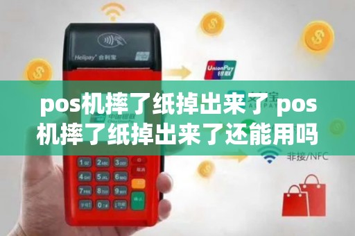 pos机摔了纸掉出来了 pos机摔了纸掉出来了还能用吗
