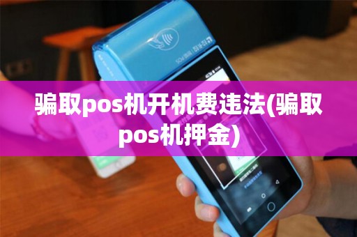 骗取pos机开机费违法(骗取pos机押金)