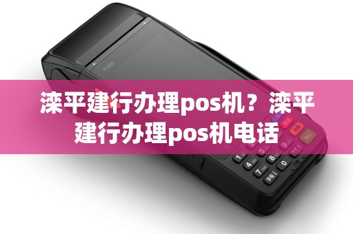 滦平建行办理pos机？滦平建行办理pos机电话