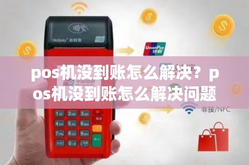 pos机没到账怎么解决？pos机没到账怎么解决问题
