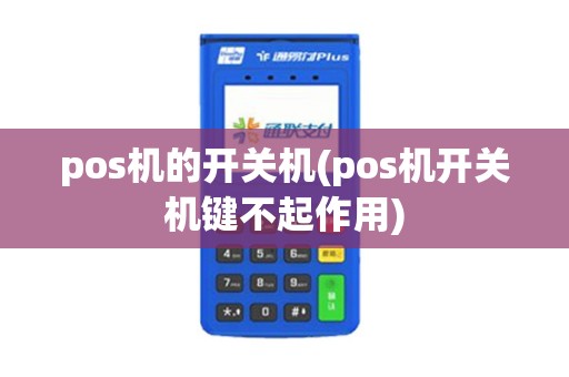 pos机的开关机(pos机开关机键不起作用)