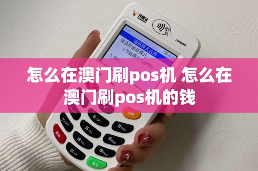怎么在澳门刷pos机 怎么在澳门刷pos机的钱