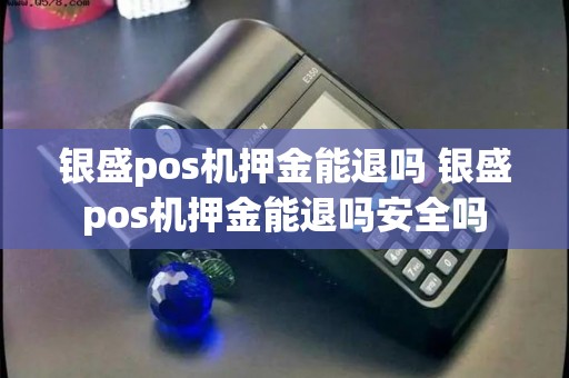 银盛pos机押金能退吗 银盛pos机押金能退吗安全吗