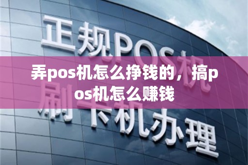 弄pos机怎么挣钱的，搞pos机怎么赚钱