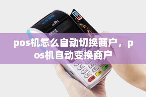 pos机怎么自动切换商户，pos机自动变换商户