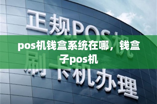 pos机钱盒系统在哪，钱盒子pos机