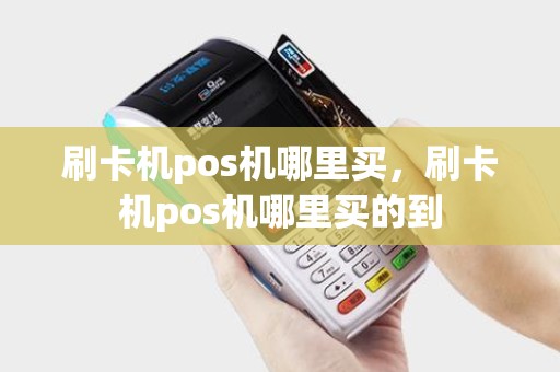 刷卡机pos机哪里买，刷卡机pos机哪里买的到
