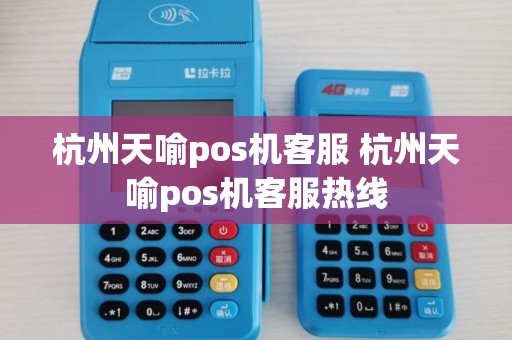 杭州天喻pos机客服 杭州天喻pos机客服热线