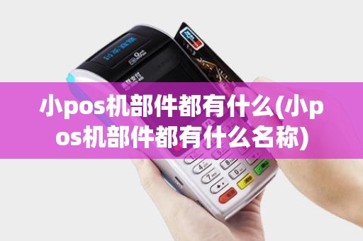 小pos机部件都有什么(小pos机部件都有什么名称)