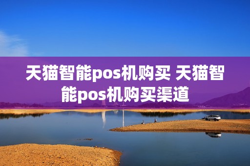 天猫智能pos机购买 天猫智能pos机购买渠道