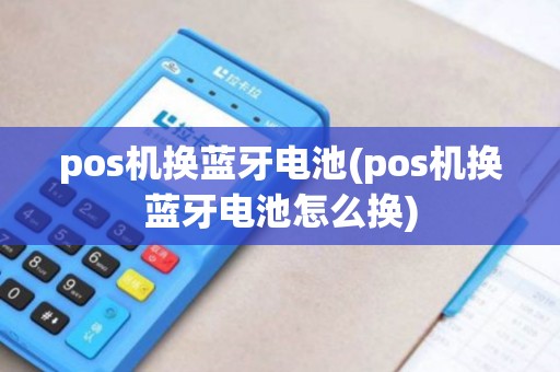 pos机换蓝牙电池(pos机换蓝牙电池怎么换)