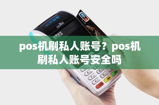 pos机刷私人账号？pos机刷私人账号安全吗