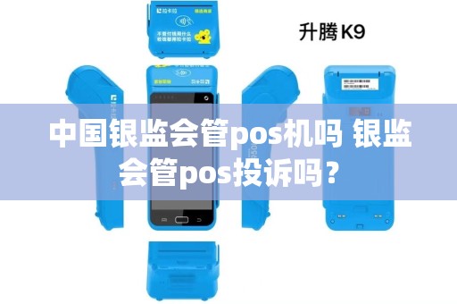 中国银监会管pos机吗 银监会管pos投诉吗？