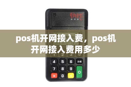 pos机开网接入费，pos机开网接入费用多少