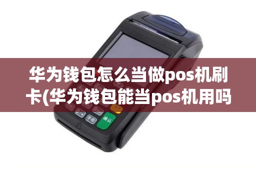 华为钱包怎么当做pos机刷卡(华为钱包能当pos机用吗)