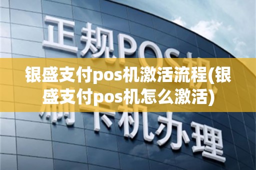 银盛支付pos机激活流程(银盛支付pos机怎么激活)