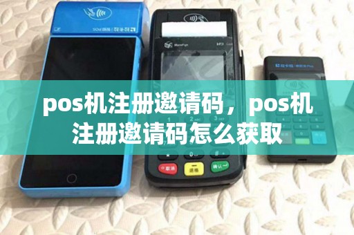 pos机注册邀请码，pos机注册邀请码怎么获取