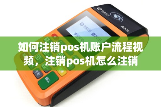 如何注销pos机账户流程视频，注销pos机怎么注销
