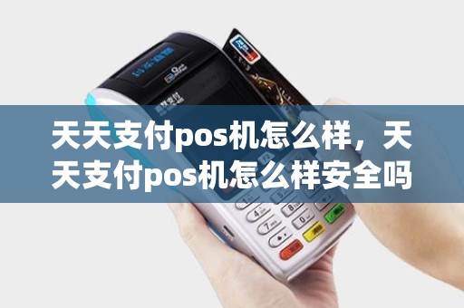天天支付pos机怎么样，天天支付pos机怎么样安全吗