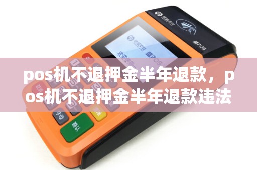 pos机不退押金半年退款，pos机不退押金半年退款违法吗