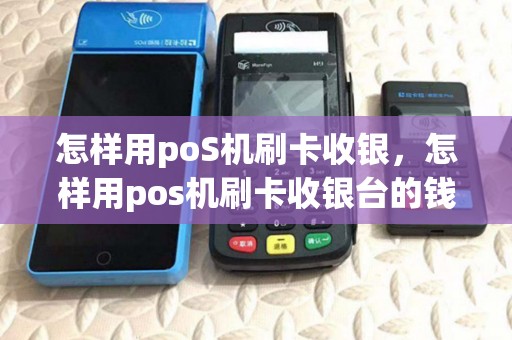 怎样用poS机刷卡收银，怎样用pos机刷卡收银台的钱