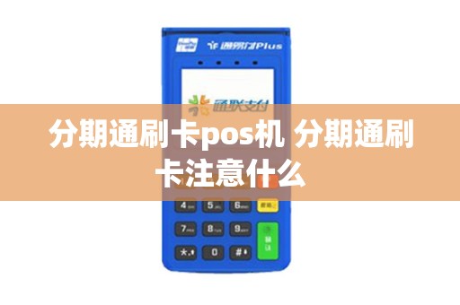 分期通刷卡pos机 分期通刷卡注意什么