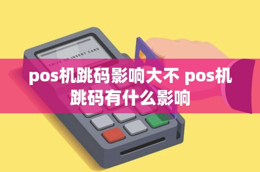 pos机跳码影响大不 pos机跳码有什么影响