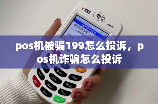 pos机被骗199怎么投诉，pos机诈骗怎么投诉