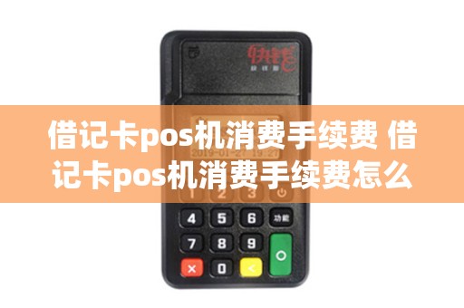 借记卡pos机消费手续费 借记卡pos机消费手续费怎么算
