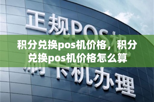 积分兑换pos机价格，积分兑换pos机价格怎么算