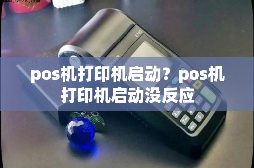 pos机打印机启动？pos机打印机启动没反应