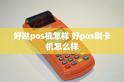 好哒pos机怎样 好pos刷卡机怎么样