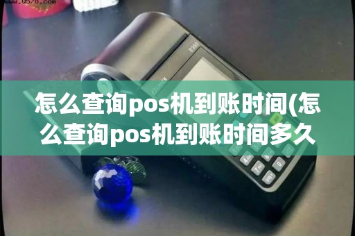 怎么查询pos机到账时间(怎么查询pos机到账时间多久)