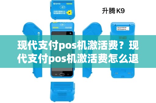 现代支付pos机激活费？现代支付pos机激活费怎么退