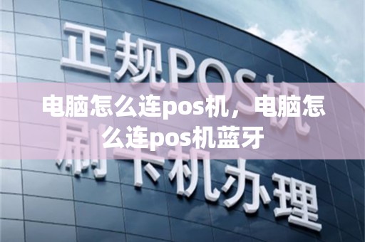 电脑怎么连pos机，电脑怎么连pos机蓝牙