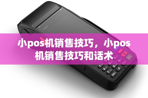 小pos机销售技巧，小pos机销售技巧和话术