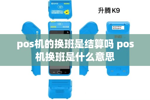 pos机的换班是结算吗 pos机换班是什么意思