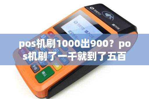 pos机刷1000出900？pos机刷了一千就到了五百