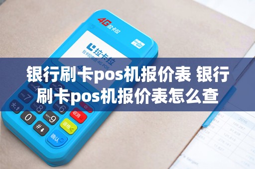 银行刷卡pos机报价表 银行刷卡pos机报价表怎么查