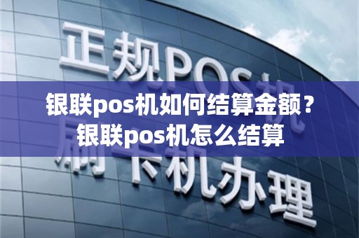 银联pos机如何结算金额？银联pos机怎么结算