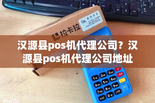 汉源县pos机代理公司？汉源县pos机代理公司地址