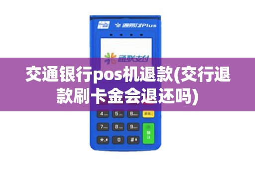 交通银行pos机退款(交行退款刷卡金会退还吗)