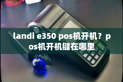landi e350 pos机开机？pos机开机键在哪里