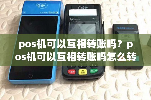 pos机可以互相转账吗？pos机可以互相转账吗怎么转