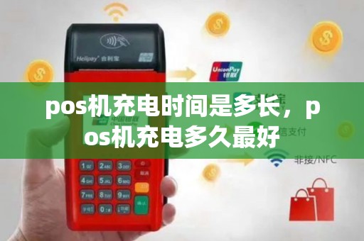 pos机充电时间是多长，pos机充电多久最好