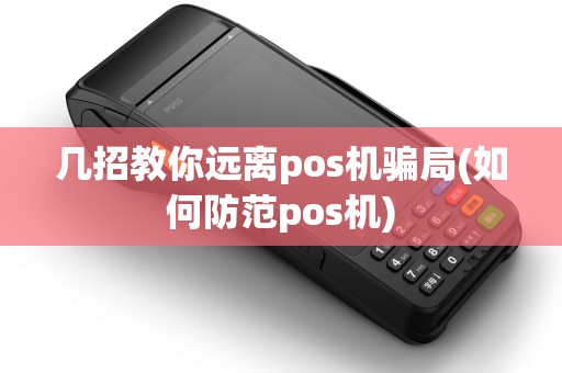 几招教你远离pos机骗局(如何防范pos机)