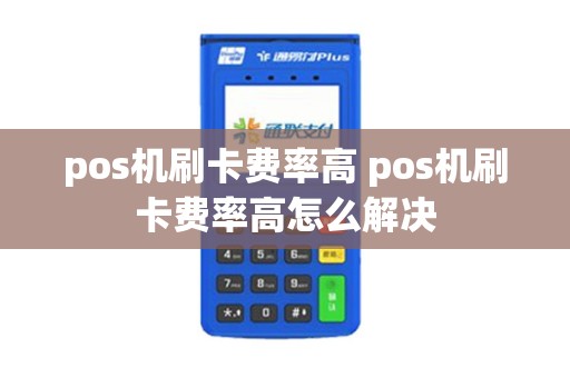 pos机刷卡费率高 pos机刷卡费率高怎么解决
