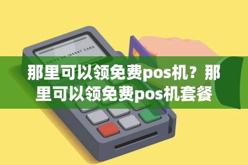 那里可以领免费pos机？那里可以领免费pos机套餐