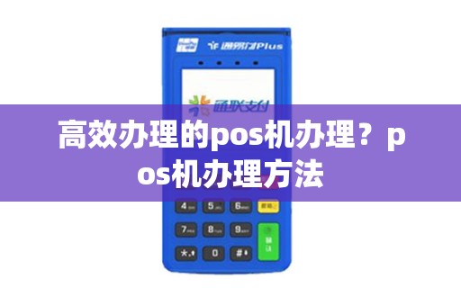 高效办理的pos机办理？pos机办理方法